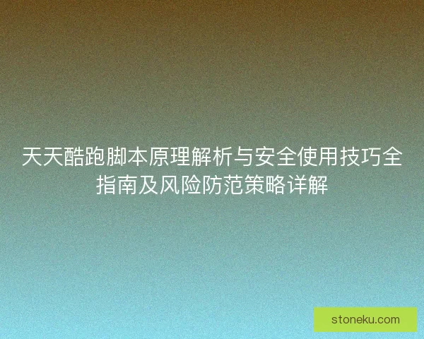 天天酷跑脚本原理解析与安全使用技巧全指南及风险防范策略详解