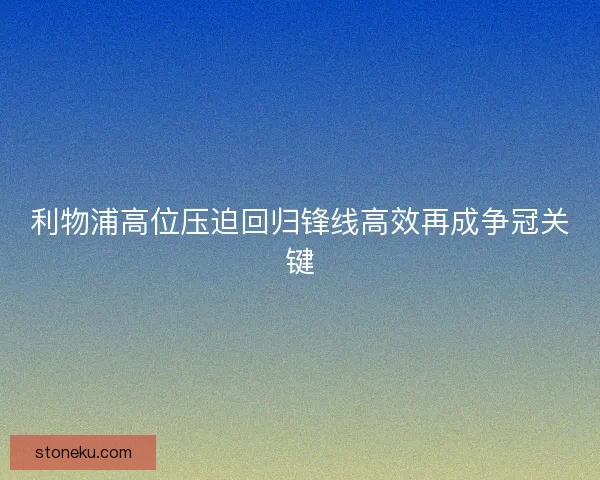 利物浦高位压迫回归锋线高效再成争冠关键