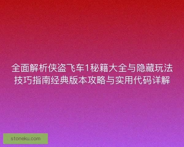 全面解析侠盗飞车1秘籍大全与隐藏玩法技巧指南经典版本攻略与实用代码详解