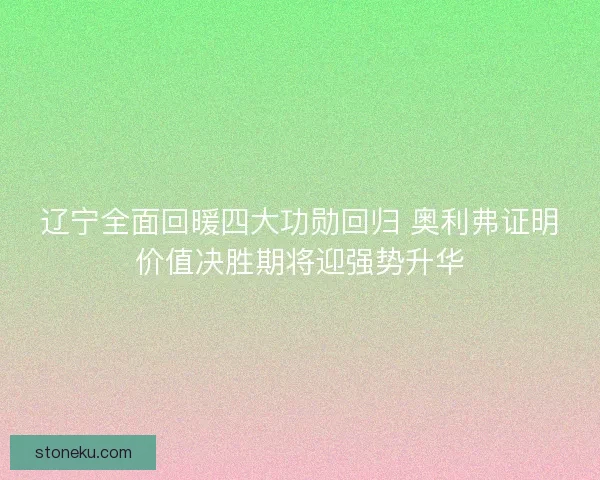 辽宁全面回暖四大功勋回归 奥利弗证明价值决胜期将迎强势升华