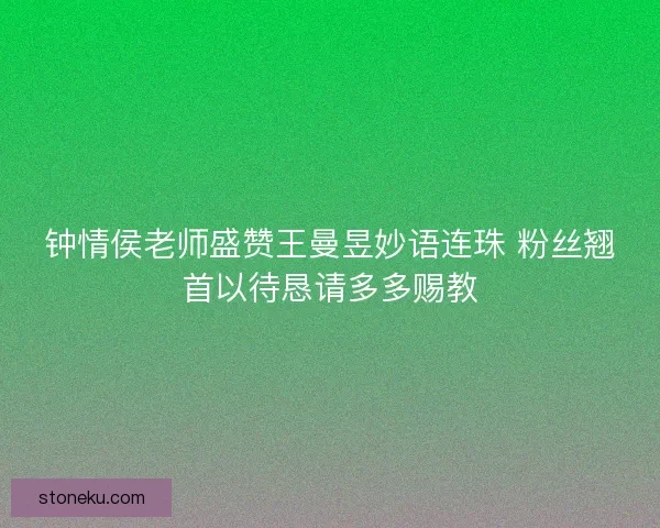 钟情侯老师盛赞王曼昱妙语连珠 粉丝翘首以待恳请多多赐教