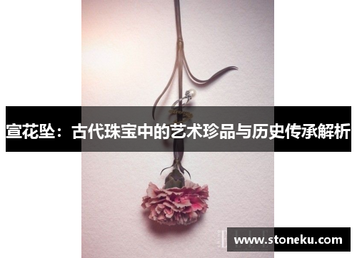 宣花坠：古代珠宝中的艺术珍品与历史传承解析